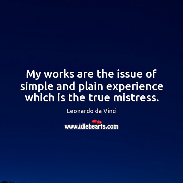 My works are the issue of simple and plain experience which is the true mistress. Leonardo da Vinci Picture Quote