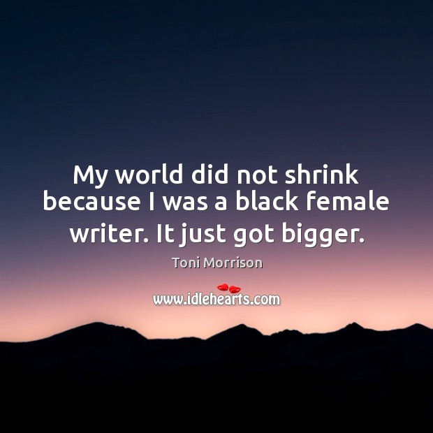 My world did not shrink because I was a black female writer. It just got bigger. Image