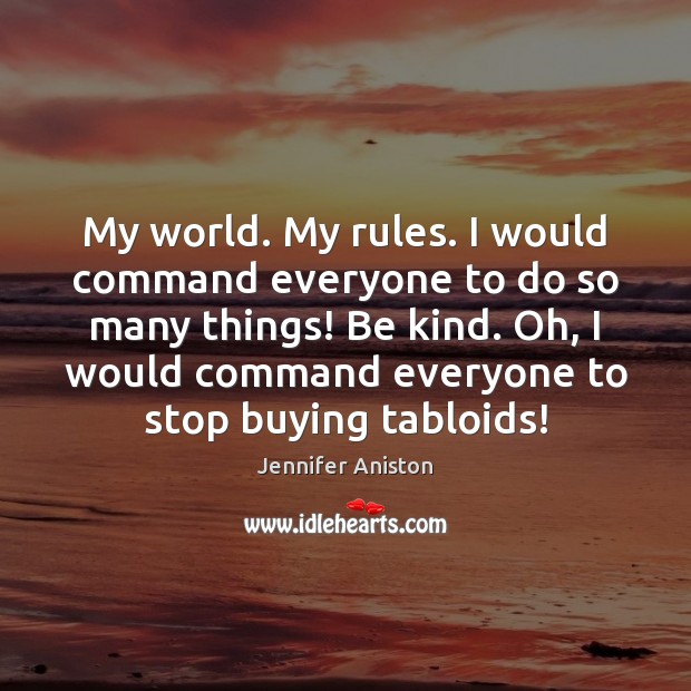 My world. My rules. I would command everyone to do so many Jennifer Aniston Picture Quote