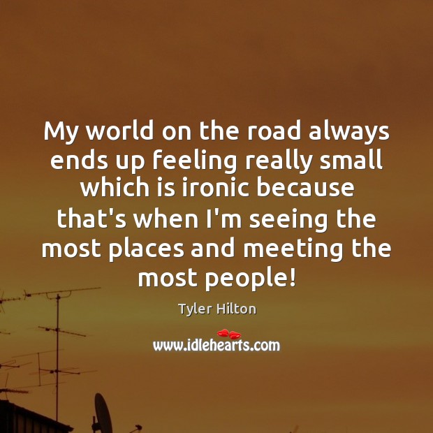 My world on the road always ends up feeling really small which Tyler Hilton Picture Quote