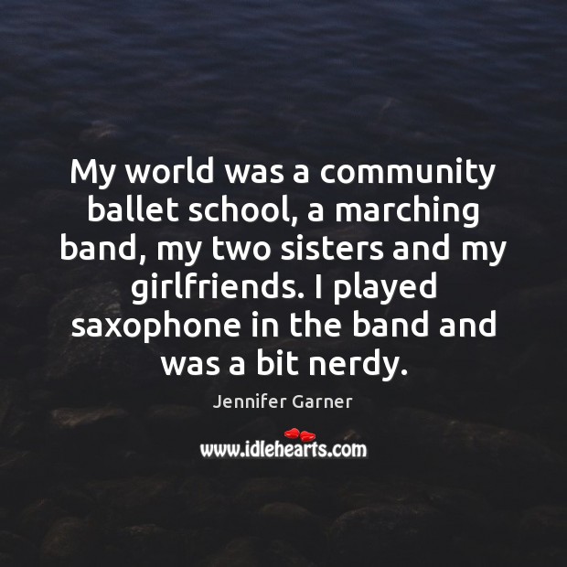 My world was a community ballet school, a marching band, my two Jennifer Garner Picture Quote