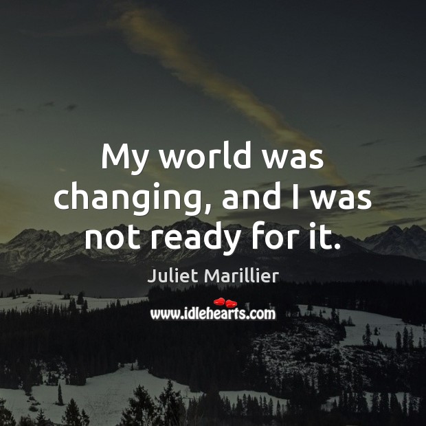 My world was changing, and I was not ready for it. Juliet Marillier Picture Quote