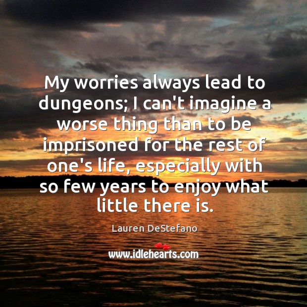My worries always lead to dungeons; I can’t imagine a worse thing Lauren DeStefano Picture Quote