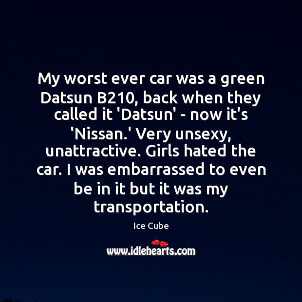 My worst ever car was a green Datsun B210, back when they Ice Cube Picture Quote