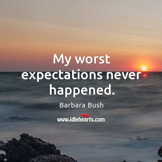 My worst expectations never happened. Barbara Bush Picture Quote