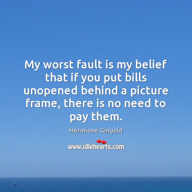 My worst fault is my belief that if you put bills unopened Hermione Gingold Picture Quote