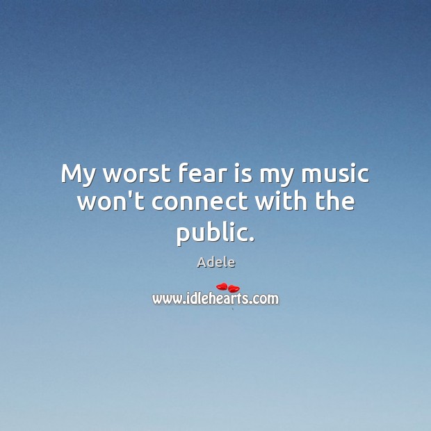 My worst fear is my music won’t connect with the public. Image