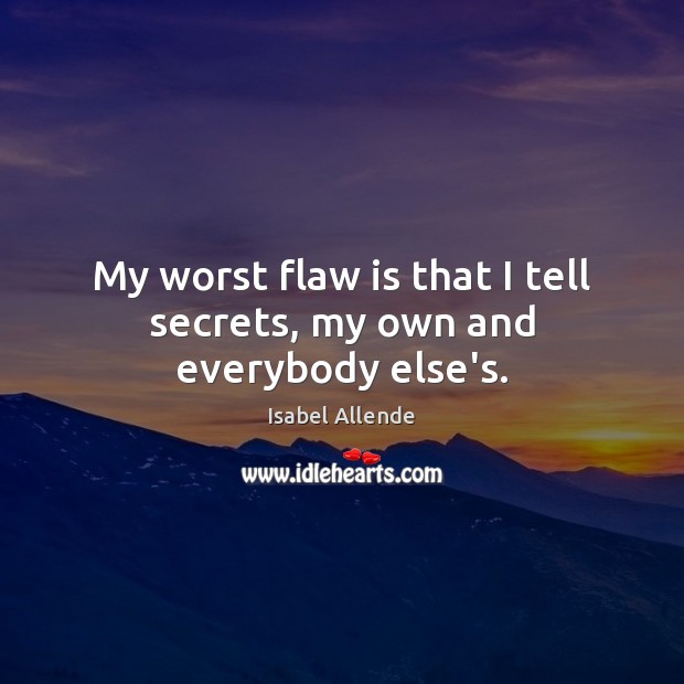 My worst flaw is that I tell secrets, my own and everybody else’s. Isabel Allende Picture Quote