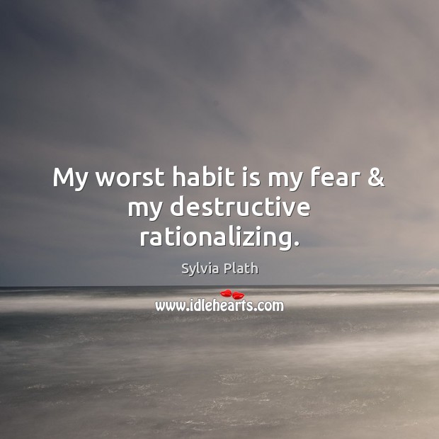 My worst habit is my fear & my destructive rationalizing. Sylvia Plath Picture Quote