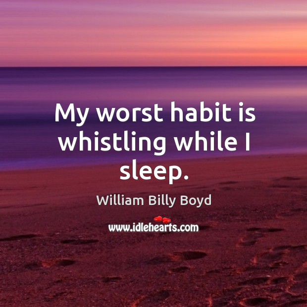 My worst habit is whistling while I sleep. William Billy Boyd Picture Quote