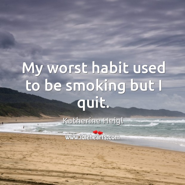 My worst habit used to be smoking but I quit. Katherine Heigl Picture Quote