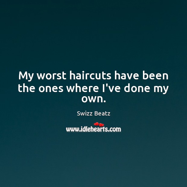 My worst haircuts have been the ones where I’ve done my own. Swizz Beatz Picture Quote