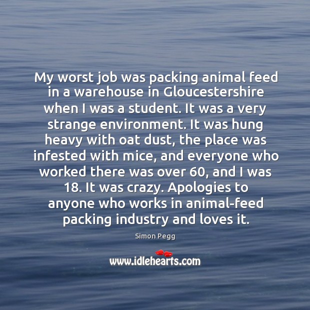 My worst job was packing animal feed in a warehouse in Gloucestershire Simon Pegg Picture Quote