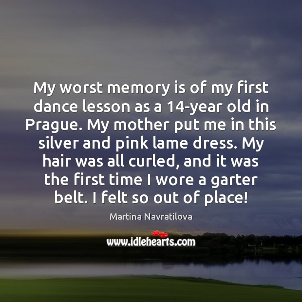 My worst memory is of my first dance lesson as a 14-year Martina Navratilova Picture Quote