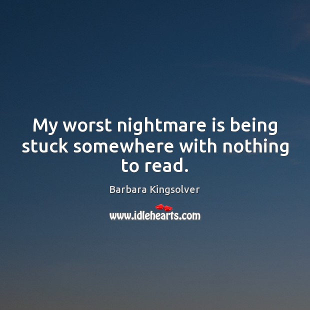 My worst nightmare is being stuck somewhere with nothing to read. Barbara Kingsolver Picture Quote