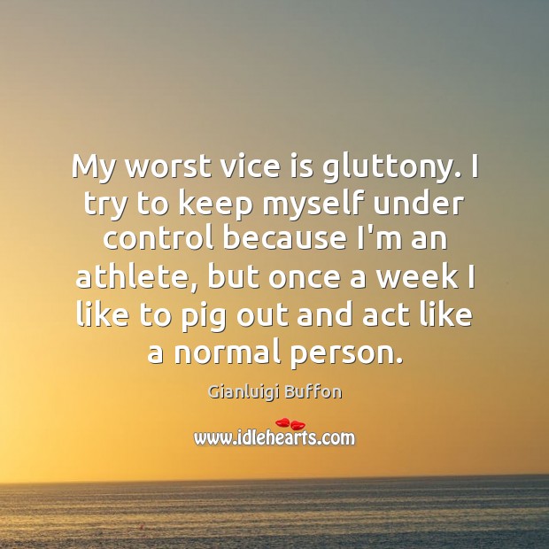 My worst vice is gluttony. I try to keep myself under control Gianluigi Buffon Picture Quote