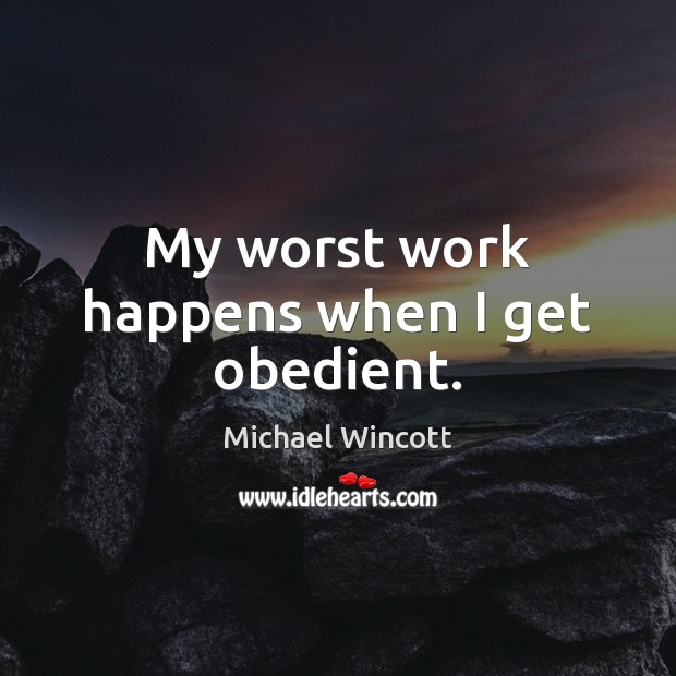 My worst work happens when I get obedient. Michael Wincott Picture Quote