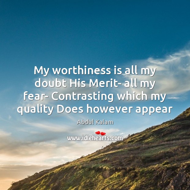 My worthiness is all my doubt His Merit- all my fear- Contrasting Abdul Kalam Picture Quote