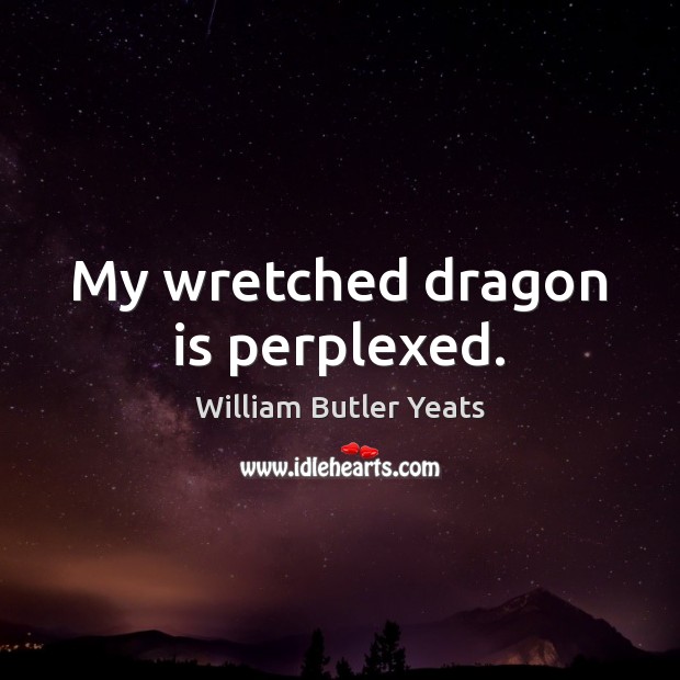 My wretched dragon is perplexed. William Butler Yeats Picture Quote