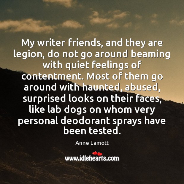 My writer friends, and they are legion, do not go around beaming Anne Lamott Picture Quote