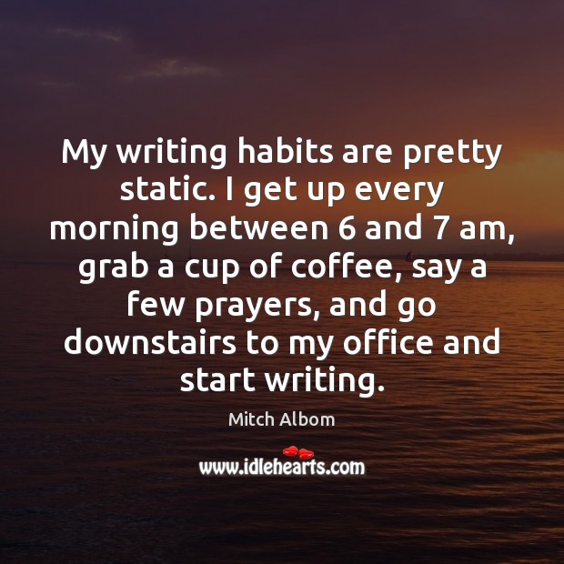 My writing habits are pretty static. I get up every morning between 6 Image