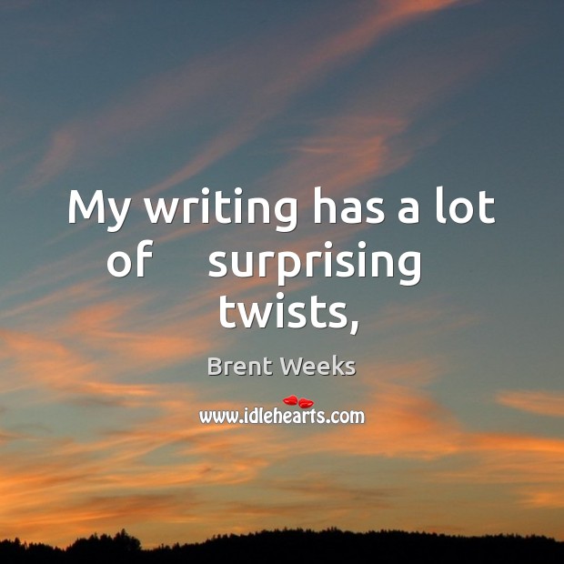 My writing has a lot of     surprising     twists, Brent Weeks Picture Quote
