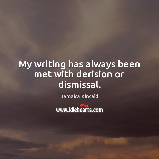 My writing has always been met with derision or dismissal. Jamaica Kincaid Picture Quote