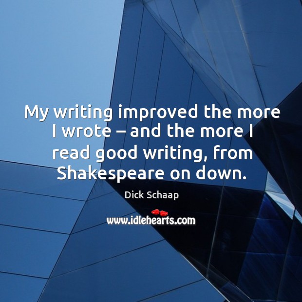 My writing improved the more I wrote – and the more I read good writing, from shakespeare on down. Dick Schaap Picture Quote