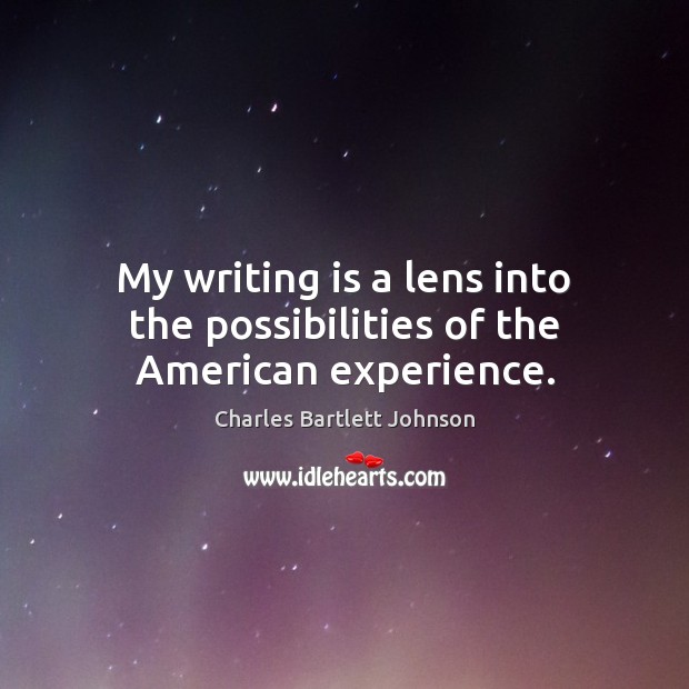 My writing is a lens into the possibilities of the American experience. Charles Bartlett Johnson Picture Quote