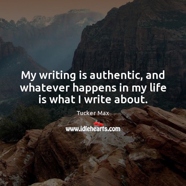 My writing is authentic, and whatever happens in my life is what I write about. Tucker Max Picture Quote