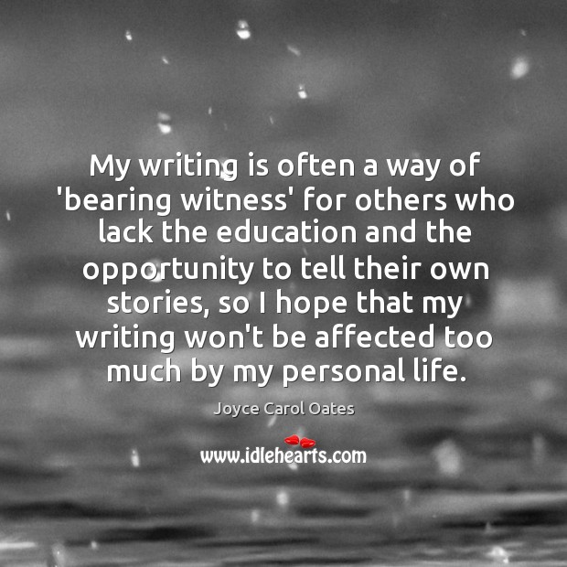 My writing is often a way of ‘bearing witness’ for others who Joyce Carol Oates Picture Quote