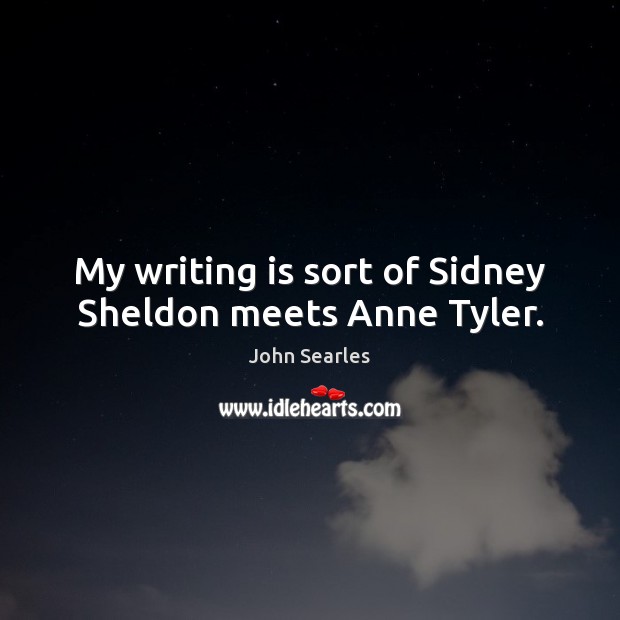 My writing is sort of Sidney Sheldon meets Anne Tyler. John Searles Picture Quote