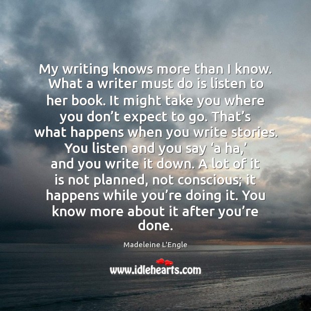 My writing knows more than I know. What a writer must do Madeleine L’Engle Picture Quote