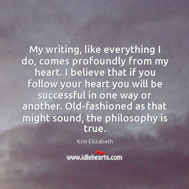 My writing, like everything I do, comes profoundly from my heart. Kim Elizabeth Picture Quote