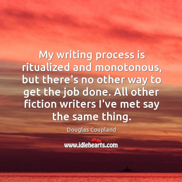 My writing process is ritualized and monotonous, but there’s no other way Douglas Coupland Picture Quote