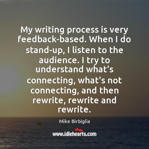 My writing process is very feedback-based. When I do stand-up, I listen 