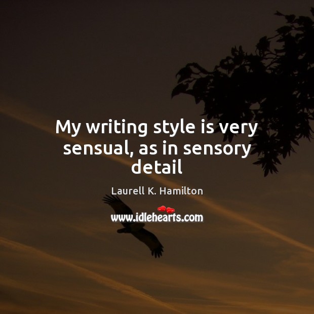 My writing style is very sensual, as in sensory detail Laurell K. Hamilton Picture Quote