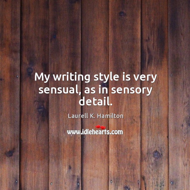 My writing style is very sensual, as in sensory detail. Laurell K. Hamilton Picture Quote