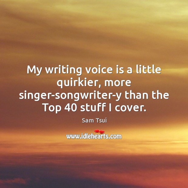 My writing voice is a little quirkier, more singer-songwriter-y than the Top 40 Sam Tsui Picture Quote