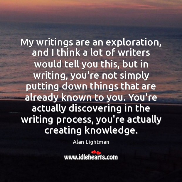 My writings are an exploration, and I think a lot of writers Alan Lightman Picture Quote