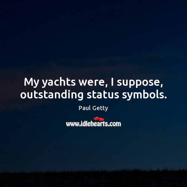 My yachts were, I suppose, outstanding status symbols. Image