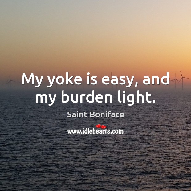 My yoke is easy, and my burden light. Saint Boniface Picture Quote