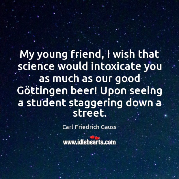 My young friend, I wish that science would intoxicate you as much Image