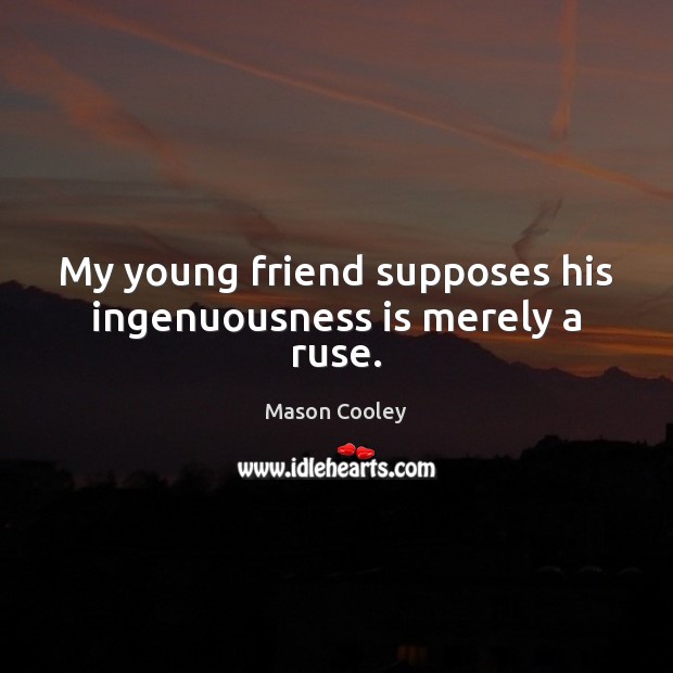 My young friend supposes his ingenuousness is merely a ruse. Image