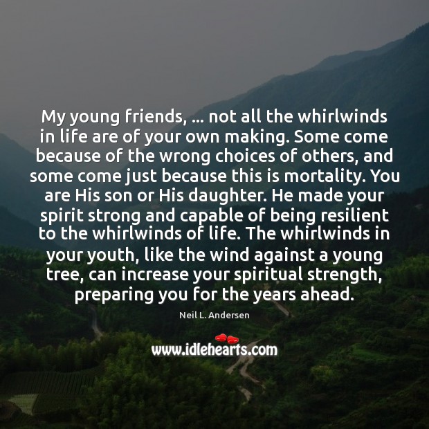 My young friends, … not all the whirlwinds in life are of your Neil L. Andersen Picture Quote