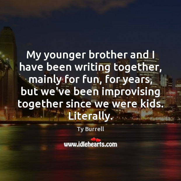 My younger brother and I have been writing together, mainly for fun, Brother Quotes Image