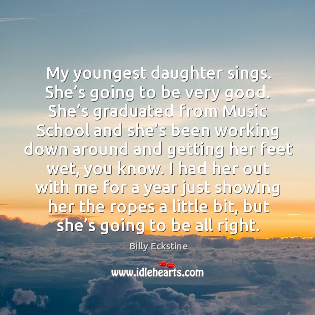 My youngest daughter sings. She’s going to be very good. She’s graduated from music Billy Eckstine Picture Quote