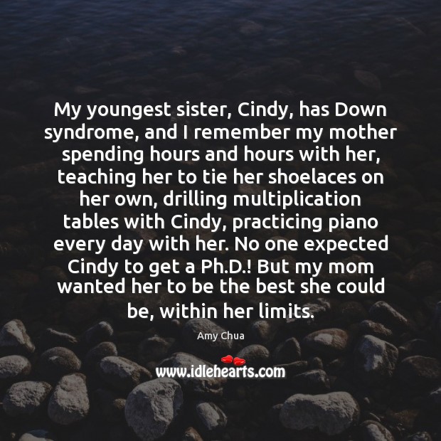 My youngest sister, Cindy, has Down syndrome, and I remember my mother Amy Chua Picture Quote