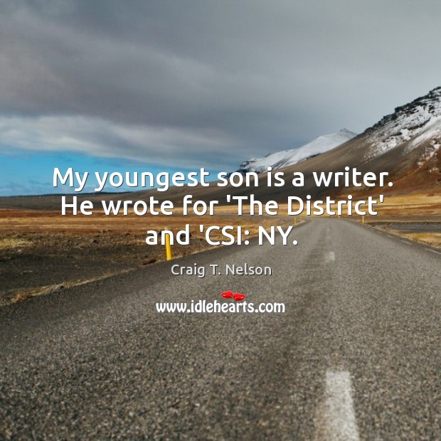 My youngest son is a writer. He wrote for ‘The District’ and ‘CSI: NY. Image
