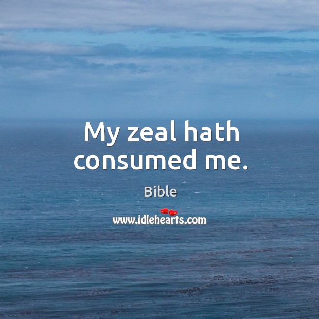 My zeal hath consumed me. Image